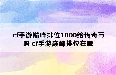 cf手游巅峰排位1800给传奇币吗 cf手游巅峰排位在哪